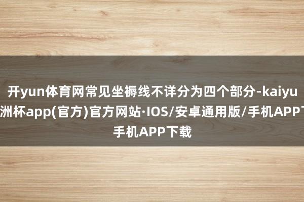 开yun体育网常见坐褥线不详分为四个部分-kaiyun欧洲杯app(官方)官方网站·IOS/安卓通用版/手机APP下载