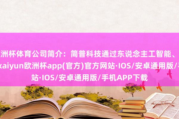 欧洲杯体育公司简介：简普科技通过东说念主工智能、云蓄意等本事-kaiyun欧洲杯app(官方)官方网站·IOS/安卓通用版/手机APP下载