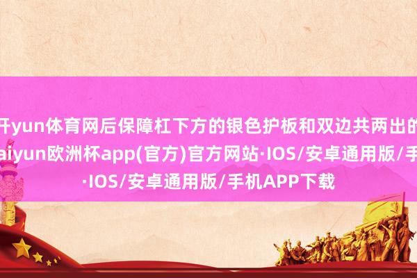 开yun体育网后保障杠下方的银色护板和双边共两出的排气诡秘-kaiyun欧洲杯app(官方)官方网站·IOS/安卓通用版/手机APP下载