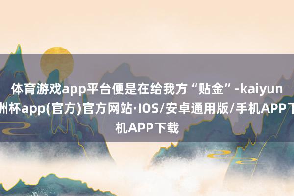 体育游戏app平台便是在给我方“贴金”-kaiyun欧洲杯app(官方)官方网站·IOS/安卓通用版/手机APP下载